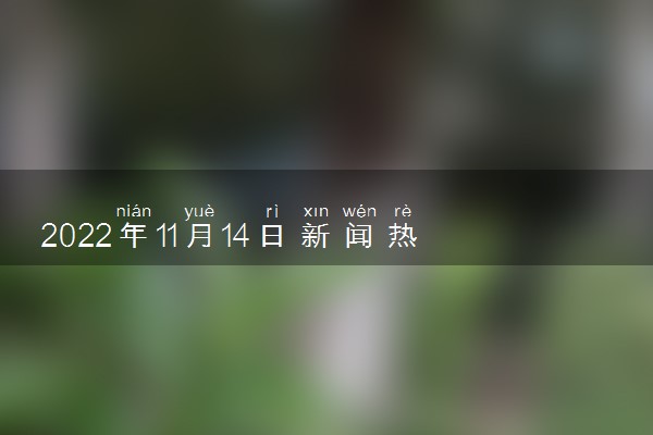最近新闻大事摘抄——聚焦2022年8月14日，聚焦2022年8月14日新闻大事回顾